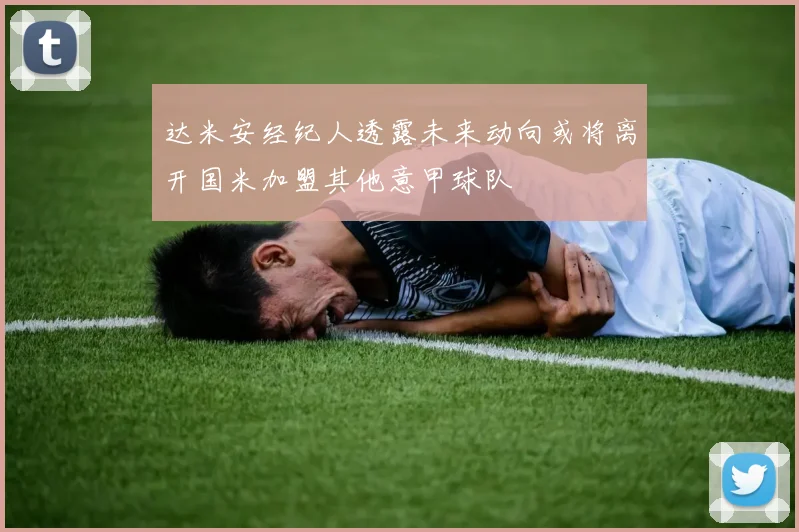 达米安经纪人透露未来动向或将离开国米加盟其他意甲球队