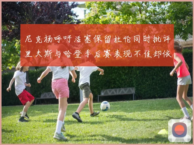 尼克杨呼吁活塞保留杜伦同时批评里夫斯与哈登季后赛表现不佳却依然高薪