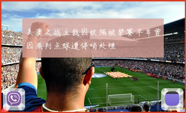 美澳之战主裁因收贿被禁赛半年曾因漏判点球遭停哨处理