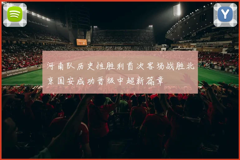 河南队历史性胜利首次客场战胜北京国安成功晋级中超新篇章