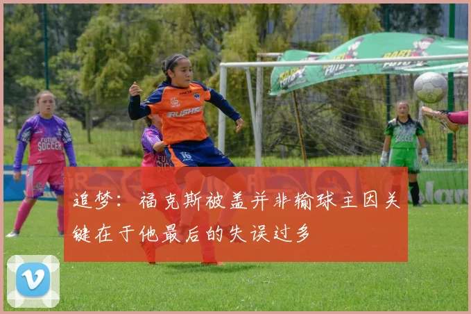 追梦：福克斯被盖并非输球主因关键在于他最后的失误过多