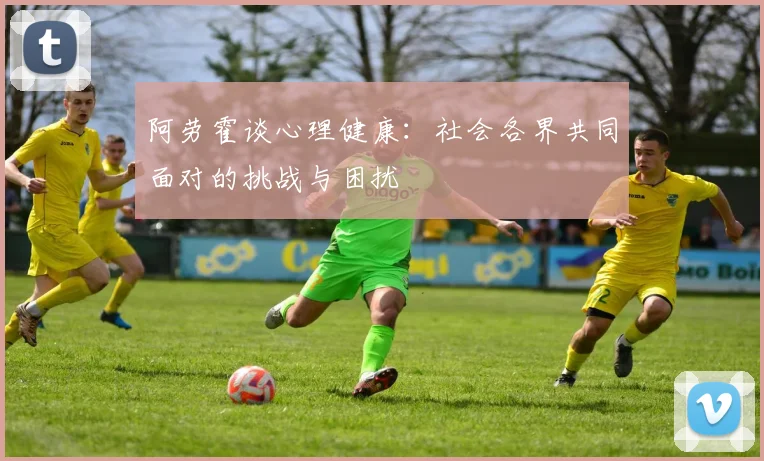 阿劳霍谈心理健康：社会各界共同面对的挑战与困扰