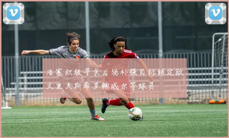 活塞积极寻求后场补强目标锁定欧文里夫斯希罗鲍威尔等球员